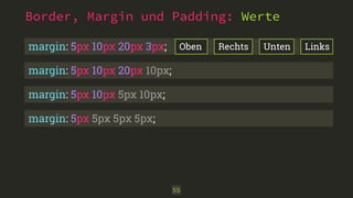 Border, Margin und Padding: Werte
55
margin: 5px 10px 20px 10px;
margin: 5px 10px 5px 10px;
margin: 5px 5px 5px 5px;
margin: 5px 10px 20px 3px; Oben UntenRechts Links
 