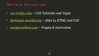 Weitere Ressourcen
• css-tricks.com – CSS Tutorials und Tipps
• developer.mozilla.org – alles zu HTML und CSS
• stackoverﬂow.com – Fragen & Antworten
57
 