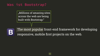62
„Millions of amazing sites
across the web are being
built with Bootstrap.“
The most popular front-end framework for developing
responsive, mobile ﬁrst projects on the web.
Was ist Bootstrap?
 