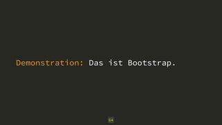 Demonstration: Das ist Bootstrap.
64
 
