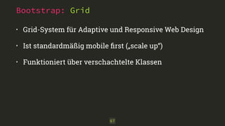 Bootstrap: Grid
• Grid-System für Adaptive und Responsive Web Design
• Ist standardmäßig mobile ﬁrst („scale up“)
• Funktioniert über verschachtelte Klassen
67
 