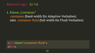 Bootstrap: Grid
1. Klasse „Container“ 
.container (ﬁxed-width für Adaptive-Verhalten)
oder .container-ﬂuid (full-width für Fluid-Verhalten)
68
<div class="container-ﬂuid">
</div>
 