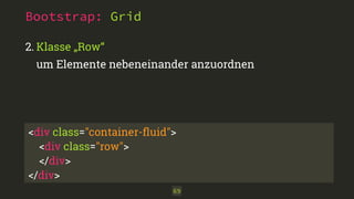 Bootstrap: Grid
2. Klasse „Row“ 
um Elemente nebeneinander anzuordnen
69
<div class="container-ﬂuid"> 
<div class="row">
</div>
</div>
 