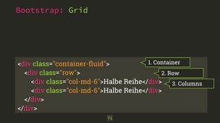 <div class="container-ﬂuid"> 
<div class="row">
<div class="col-md-6">Halbe Reihe</div>
<div class="col-md-6">Halbe Reihe</div>
</div>
</div>
Bootstrap: Grid
71
1. Container
2. Row
3. Columns
 