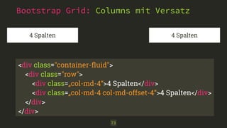 Bootstrap Grid: Columns mit Versatz
73
4 Spalten 4 Spalten
<div class="container-ﬂuid"> 
<div class="row">
<div class=„col-md-4“>4 Spalten</div>
<div class=„col-md-4 col-md-offset-4“>4 Spalten</div>
</div>
</div>
 