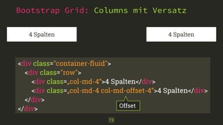 Bootstrap Grid: Columns mit Versatz
73
4 Spalten 4 Spalten
<div class="container-ﬂuid"> 
<div class="row">
<div class=„col-md-4“>4 Spalten</div>
<div class=„col-md-4 col-md-offset-4“>4 Spalten</div>
</div>
</div> Offset
 