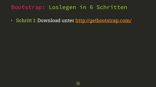 Bootstrap: Loslegen in 6 Schritten
• Schritt 1: Download unter http://getbootstrap.com/ 
76
 