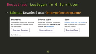 Bootstrap: Loslegen in 6 Schritten
• Schritt 1: Download unter http://getbootstrap.com/ 
76
 