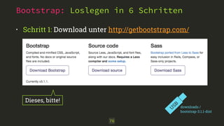 Bootstrap: Loslegen in 6 Schritten
• Schritt 1: Download unter http://getbootstrap.com/ 
76
U
SB
downloads /
bootstrap-3.1.1-dist
Dieses, bitte!
 