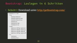 Bootstrap: Loslegen in 6 Schritten
• Schritt 1: Download unter http://getbootstrap.com/ 
77
 