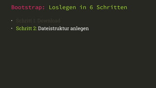 Bootstrap: Loslegen in 6 Schritten
• Schritt 1: Download
• Schritt 2: Dateistruktur anlegen
 