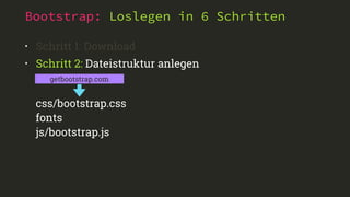 Bootstrap: Loslegen in 6 Schritten
• Schritt 1: Download
• Schritt 2: Dateistruktur anlegen
getbootstrap.com
css/bootstrap.css
fonts
js/bootstrap.js
 