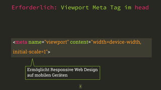 X
Erforderlich: Viewport Meta Tag im head
<meta name="viewport" content="width=device-width,
initial-scale=1">
Ermöglicht Responsive Web Design 
auf mobilen Geräten
 