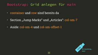 Bootstrap: Grid anlegen für main
• container und row sind bereits da
• Section „Jump Marks“ und „Articles“: col-sm-7
• Aside: col-sm-4 und col-sm-offset-1
86
U
SB
05_bootstrap_
start
 