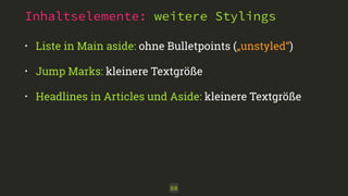 Inhaltselemente: weitere Stylings
• Liste in Main aside: ohne Bulletpoints („unstyled“)
• Jump Marks: kleinere Textgröße
• Headlines in Articles und Aside: kleinere Textgröße
88
 