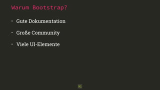 Warum Bootstrap?
• Gute Dokumentation
• Große Community
• Viele UI-Elemente
91
 