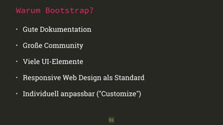 Warum Bootstrap?
• Gute Dokumentation
• Große Community
• Viele UI-Elemente
• Responsive Web Design als Standard
• Individuell anpassbar ("Customize")
91
 