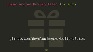 Unser erstes Boilerplate: für euch
92
github.com/developinguxd/boilerplates
 