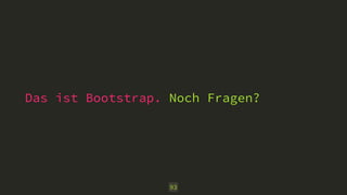 Das ist Bootstrap. Noch Fragen?
93
 