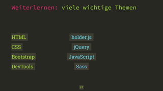 Weiterlernen: viele wichtige Themen
97
JavaScript
jQuery
Sass
holder.jsHTML
CSS
Bootstrap
DevTools
 