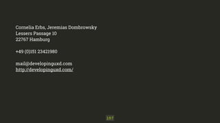 Cornelia Erbs, Jeremias Dombrowsky
Lessers Passage 10
22767 Hamburg
!
+49 (0)151 23421980
!
mail@developinguxd.com
http://developinguxd.com/
107
 