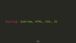 Backlog: Sublime, HTML, CSS, JS
111
 