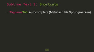 Sublime Text 3: Shortcuts
• TagnameTab: Autocomplete (Mehrfach für Sprungmarken)
115
 