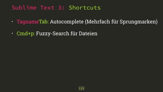 Sublime Text 3: Shortcuts
• TagnameTab: Autocomplete (Mehrfach für Sprungmarken)
• Cmd+p: Fuzzy-Search für Dateien
115
 