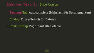 Sublime Text 3: Shortcuts
• TagnameTab: Autocomplete (Mehrfach für Sprungmarken)
• Cmd+p: Fuzzy-Search für Dateien
• Cmd+Shift+p: Zugriff auf alle Befehle
115
 