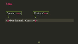 Tags
<p>Das ist mein Absatz</p>
Opening <tag> Closing </tag>
25
 