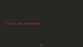 Ziele des Workshops
5
 