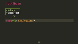 27
Attribute
<img src="img/logo.png">
attribute 
= Eigenschaft
 