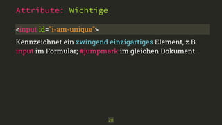 28
Attribute: Wichtige
<input id="i-am-unique">
Kennzeichnet ein zwingend einzigartiges Element, z.B.
input im Formular; #jumpmark im gleichen Dokument
 