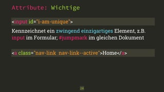 28
Attribute: Wichtige
<input id="i-am-unique">
Kennzeichnet ein zwingend einzigartiges Element, z.B.
input im Formular; #jumpmark im gleichen Dokument
<a class="nav-link nav-link--active">Home</a>
 