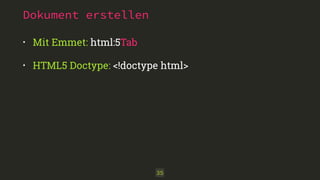 Dokument erstellen
• Mit Emmet: html:5Tab
• HTML5 Doctype: <!doctype html>
35
 