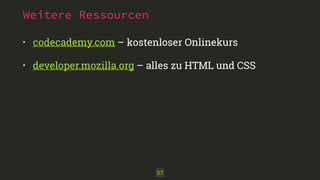 Weitere Ressourcen
• codecademy.com – kostenloser Onlinekurs
• developer.mozilla.org – alles zu HTML und CSS
37
 