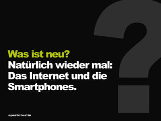 Was ist neu?
Natürlich wieder mal:
Das Internet und die
Smartphones.
 