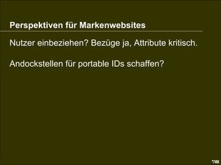 Perspektiven Web Perspektiven für Markenwebsites Nutzer einbeziehen? Bezüge ja, Attribute kritisch. Andockstellen für portable IDs schaffen? 