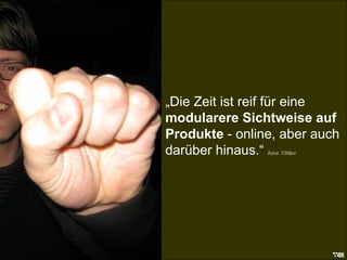 Die Zeit ist reif... „ Die Zeit ist reif für eine  modularere Sichtweise auf Produkte  - online, aber auch darüber hinaus.“   Arne Kittler 