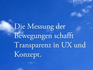 Copyright © 2013, contentmetrics GmbH - München, Hamburg, Amsterdam 09.05.2013 10
Die Messung der
Bewegungen schafft
Transparenz in UX und
Konzept.
 