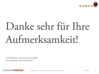 Copyright © 2013, contentmetrics GmbH - München, Hamburg, Amsterdam 09.05.2013 31
Danke sehr für Ihre
Aufmerksamkeit!
Fritz Oleinek, contentmetrics GmbH
fritz.oleinek@contentmetrics.de
 