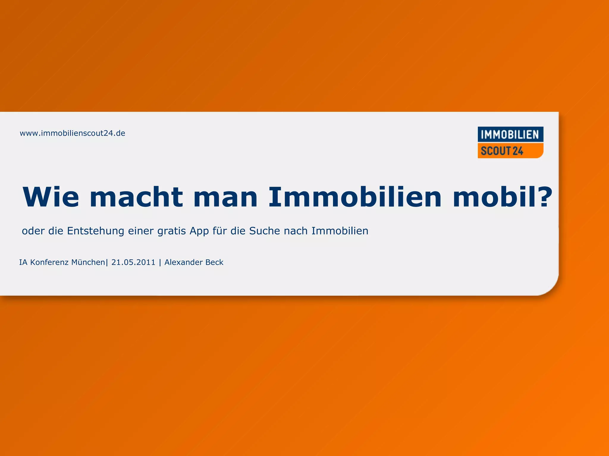 www.immobilienscout24.de IA Konferenz München| 21.05.2011 | Alexander Beck  Wie macht man Immobilien mobil?  oder die Entstehung einer gratis App für die Suche nach Immobilien  