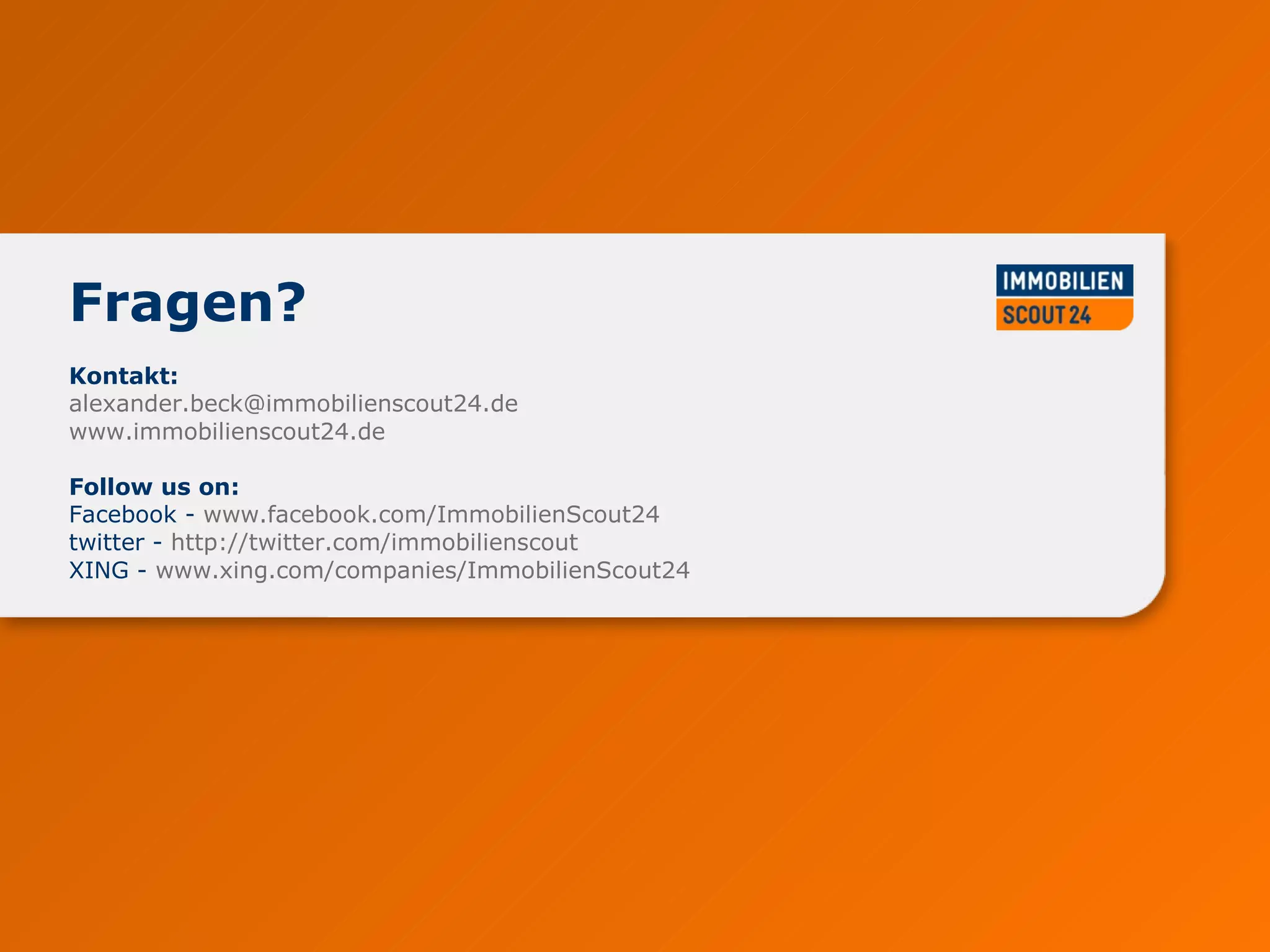 Kontakt: [email_address]   www.immobilienscout24.de   Follow us on: Facebook -  www.facebook.com/ImmobilienScout24   twitter -  http://twitter.com/immobilienscout   XING -  www.xing.com/companies/ImmobilienScout24   Fragen?  