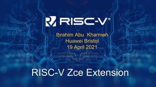 RISC-V Zce Extension
Ibrahim Abu Kharmeh
Huawei Bristol
19 April 2021
 