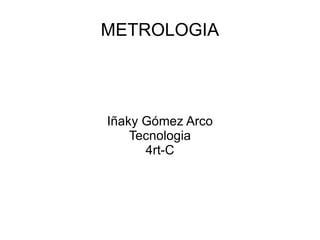 METROLOGIA Iñaky Gómez Arco Tecnologia 4rt-C 