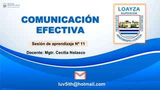 COMUNICACIÓN
EFECTIVA
Sesión de aprendizaje Nº 11
Docente: Mgtr. Cecilia Nolasco
luv5ith@hotmail.com
 