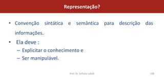 Representação?


• Convenção sintática e semântica para descrição das
  informações.
• Ela deve :
   – Explicitar o conhecimento e
   – Ser manipulável.

                         Prof. Dr. Sofiane Labidi   108
 