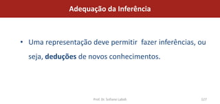 Adequação da Inferência



• Uma representação deve permitir fazer inferências, ou
  seja, deduções de novos conhecimentos.




                     Prof. Dr. Sofiane Labidi        127
 