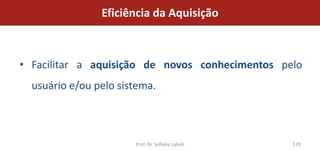 Eficiência da Aquisição



• Facilitar a aquisição de novos conhecimentos pelo
  usuário e/ou pelo sistema.



                       Prof. Dr. Sofiane Labidi   129
 