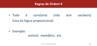Regras de Ordem 0


• Tudo     é      constante                (não   tem   variáveis)
  (Uso da lógica proposicional)


• Exemplo:
               animal, mamífero, etc.

                       Prof. Dr. Sofiane Labidi                 146
 